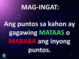 MAG-INGAT:
Ang puntos sa kahon ay
gagawing MATAAS o
MABABA ang inyong
puntos.
 