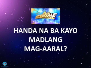 HANDA NA BA KAYO
MADLANG
MAG-AARAL?
 