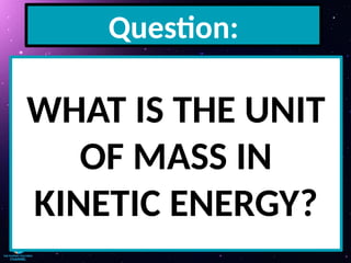 Question:
WHAT IS THE UNIT
OF MASS IN
KINETIC ENERGY?
 