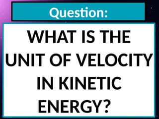 Question:
WHAT IS THE
UNIT OF VELOCITY
IN KINETIC
ENERGY?
 
