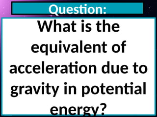Question:
What is the
equivalent of
acceleration due to
gravity in potential
energy?
 