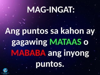 MAG-INGAT:
Ang puntos sa kahon ay
gagawing MATAAS o
MABABA ang inyong
puntos.
 