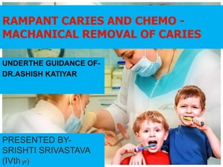 RAMPANT CARIES AND CHEMO -
MACHANICAL REMOVAL OF CARIES
UNDERTHE GUIDANCE OF-
DR.ASHISH KATIYAR
PRESENTED BY-
SRISHTI SRIVASTAVA
(IVth yr)05-11-2016 1
 