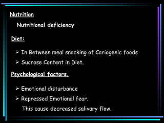Nutrition Nutritional deficiency   Diet: In Between meal snacking of Cariogenic foods  Sucrose Content in Diet. Psychological factors. Emotional disturbance  Repressed Emotional fear. This cause decreased salivary flow. 