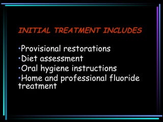 INITIAL TREATMENT INCLUDES Provisional restorations  Diet assessment Oral hygiene instructions  Home and professional fluoride treatment  