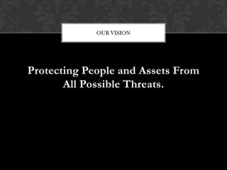 OUR VISION




Protecting People and Assets From
       All Possible Threats.
 