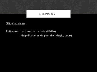 EJEMPLO N 2


Dificultad visual

Softwares: Lectores de pantalla (NVDA)
           Magnificadores de pantalla (Magic, Lupe)
 