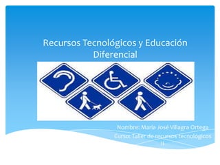 Recursos Tecnológicos y Educación
           Diferencial




                 Nombre: María José Villagra Ortega
                Curso: Taller de recursos tecnológicos
                                   II
 