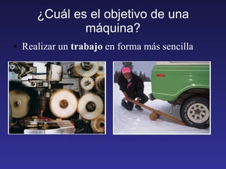 ¿Cuál es el objetivo de una máquina? Realizar un  trabajo  en forma más sencilla 