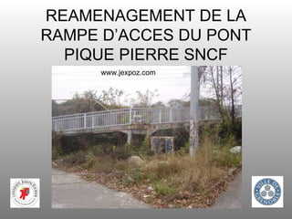 REAMENAGEMENT DE LA RAMPE D’ACCES DU PONT PIQUE PIERRE SNCF www.jexpoz.com 