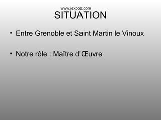 SITUATION Entre Grenoble et Saint Martin le Vinoux Notre rôle : Maître d’Œuvre www.jexpoz.com 