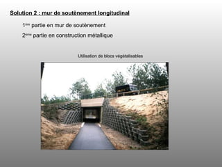 Solution 2 : mur de soutènement longitudinal   1 ère  partie en mur de soutènement 2 ème  partie en construction métallique Utilisation de blocs végétalisables 