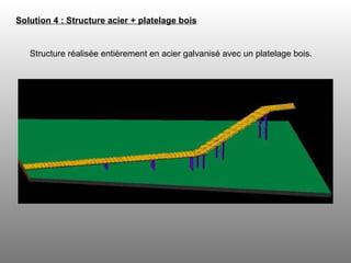Solution 4 : Structure acier + platelage bois   Structure réalisée entièrement en acier galvanisé avec un platelage bois.  