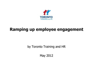 Ramping up employee engagement



       by Toronto Training and HR

               May 2012
 