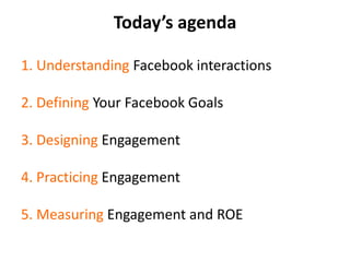 Today’s agenda<br />1. Understanding Facebook interactions<br />2. Defining Your Facebook Goals<br />3. Designing Engageme...