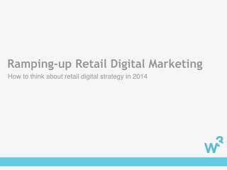Ramping-up Retail Digital Marketing
How to think about retail digital strategy in 2014
 