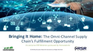 © 2018 Retail Systems Research & Hortonworks. All Rights Reserved.
An exclusive RSR Webinar sponsored by Hortonworks
Bringing It Home: The Omni-Channel Supply
Chain’s Fulfillment Opportunity
 