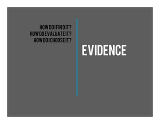 EVIDENCE
HowdoIfindit?
Howdoevaluateit?
Howdoichooseit?
 