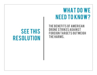 The benefits of American
drone strikes against
foreign targets outweigh
the harms.
See this
resolution
What do we
need to know?
 