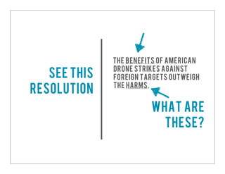 The benefits of American
drone strikes against
foreign targets outweigh
the harms.
See this
resolution
What are
these?
 