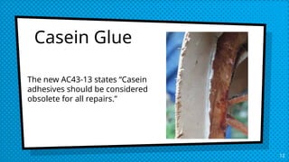 Casein Glue
12
The new AC43-13 states “Casein
adhesives should be considered
obsolete for all repairs.”
 