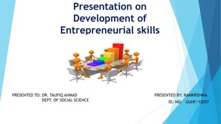 Presentation on
Development of
Entrepreneurial skills
PRESENTED BY: RAMKRISHNA
ID. NO: UUHF/12057
PRESENTED TO: DR. TAUFIQ AHMAD
DEPT. OF SOCIAL SCIENCE
 