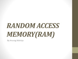 RANDOM ACCESS
MEMORY(RAM)
By Anurag Malviya
 