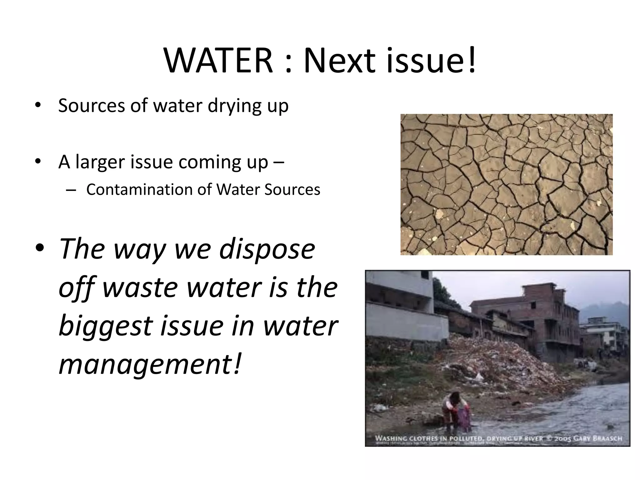 WATER : Next issue!
• Sources of water drying up
• A larger issue coming up –
– Contamination of Water Sources

• The way we dispose
off waste water is the
biggest issue in water
management!

 