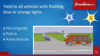 Yield to all vehicles with flashing
blue or orange lights
Fire brigade
Police
Ambulances
12
 