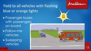 Yield to all vehicles with flashing
blue or orange lights
Passenger buses
with passengers
on board
Follow-me
vehicles
Sweeping
vehicles
13
 