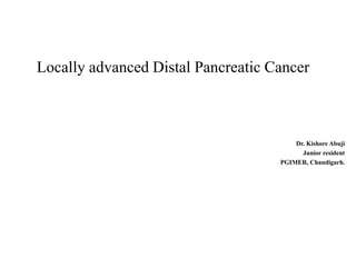 Locally advanced Distal Pancreatic Cancer
Dr. Kishore Abuji
Junior resident
PGIMER, Chandigarh.
 