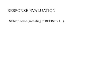 RESPONSE EVALUATION
• Stable disease (according to RECIST v 1.1)
 