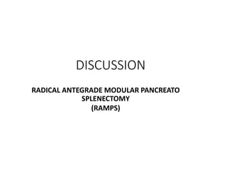 DISCUSSION
RADICAL ANTEGRADE MODULAR PANCREATO
SPLENECTOMY
(RAMPS)
 