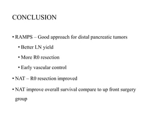 CONCLUSION
• RAMPS – Good approach for distal pancreatic tumors
• Better LN yield
• More R0 resection
• Early vascular control
• NAT – R0 resection improved
• NAT improve overall survival compare to up front surgery
group
 