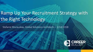 2/14/2018 © 2017 CareerBuilder
Ramp Up Your Recruitment Strategy with
the Right Technology
Stefanie Murauskas, Global Solutions Architects – 2/14/2018
 