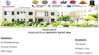 SEMINAR ON
INTELLECTUAL PROPERTY RIGHT (IPR)
Submitted to
Presented by
Dr. Bhupinder Kumar
Ram Kumar
Associate Professor
M.Pharm 1st year
ISFCP, Moga.
P’Ceutical Analysis
 
