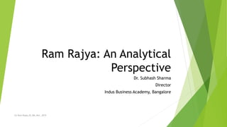 Ram Rajya: An Analytical
Perspective
Dr. Subhash Sharma
Director
Indus Business Academy, Bangalore
(C) Ram Rajya_SS_IBA_Nov._2019
 