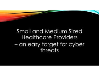 Small and Medium Sized
Healthcare Providers
– an easy target for cyber
threats
4
 
