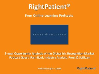 RightPatient®
Free Online Learning Podcasts
Podcast length – 29:05
5-year Opportunity Analysis of the Global Iris Recognition Market
Podcast Guest: Ram Ravi, Industry Analyst, Frost & Sullivan
 
