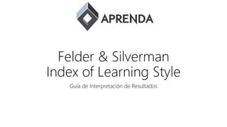 Felder & Silverman
Index of Learning Style
Guía de Interpretación de Resultados
 