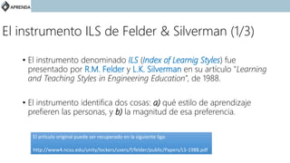 El instrumento ILS de Felder & Silverman (1/3)
• El instrumento denominado ILS (Index of Learnig Styles) fue
presentado po...