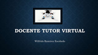 DOCENTE TUTOR VIRTUAL
Wilfrido Ramírez Escobedo
 