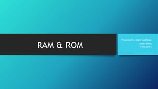 RAM & ROM 
Presented to: Mam Gulfishan 
Ahsan Rafiq 
Final (eve) 
 