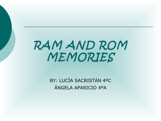 RAM AND ROM
MEMORIES
BY: LUCÍA SACRISTÁN 4ºC
ÁNGELA APARICIO 4ºA

 