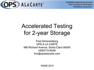 Accelerated Testing
 for 2-year Storage
          Fred Schenkelberg
          OPS A LA CARTE
990 Richard Avenue, Santa Clara 95054
            (408)710-8248
        fms@opsalacarte.com



             RAMS 2013
 