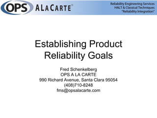 Establishing Product
  Reliability Goals
           Fred Schenkelberg
           OPS A LA CARTE
 990 Richard Avenue, Santa Clara 95054
             (408)710-8248
         fms@opsalacarte.com
 