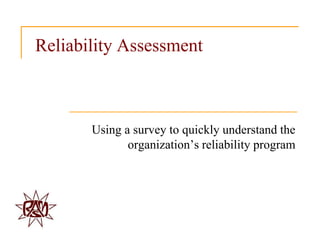 Reliability Assessment



       Using a survey to quickly understand the
              organization‟s reliability program
 