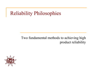 Reliability Philosophies



     Two fundamental methods to achieving high
                            product reliability
 