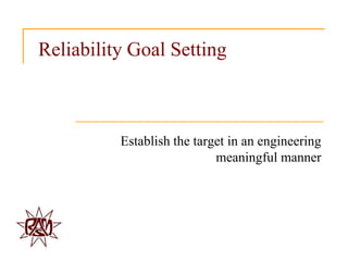 Reliability Goal Setting



          Establish the target in an engineering
                            meaningful manner
 