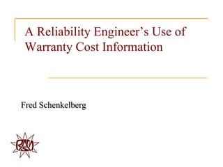 A Reliability Engineer‟s Use of
Warranty Cost Information



Fred Schenkelberg
 